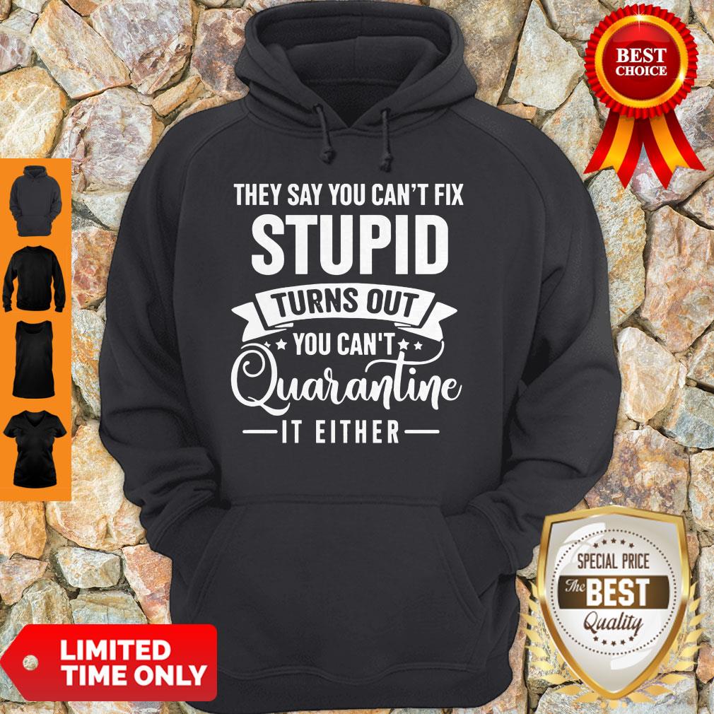 They Say You Can’t Fix Stupid Turns Out You Can’t Quarntine It Either Hoodie They Say You Can’t Fix Stupid Turns Out You Can’t Quarntine It Either Hoodie