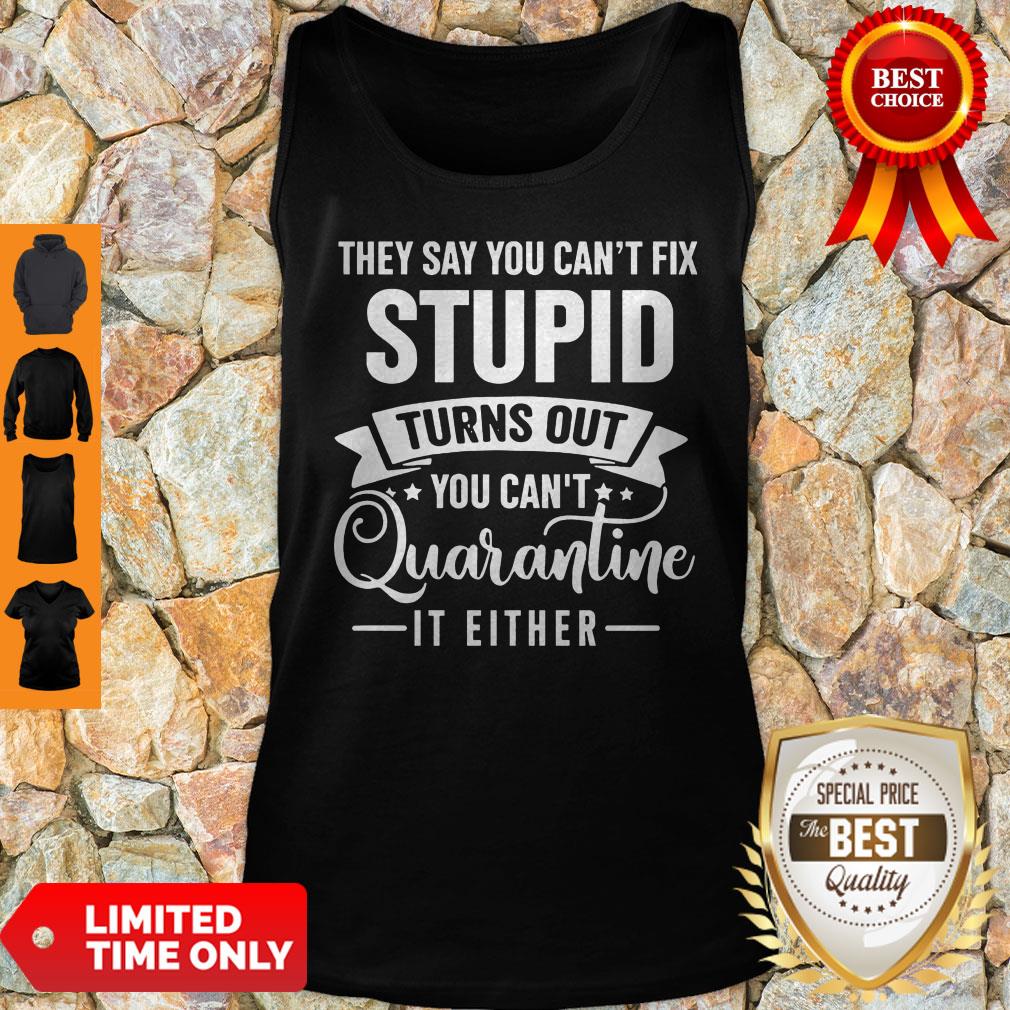 They Say You Can’t Fix Stupid Turns Out You Can’t Quarntine It Either Tank Top They Say You Can’t Fix Stupid Turns Out You Can’t Quarntine It Either Tank Top