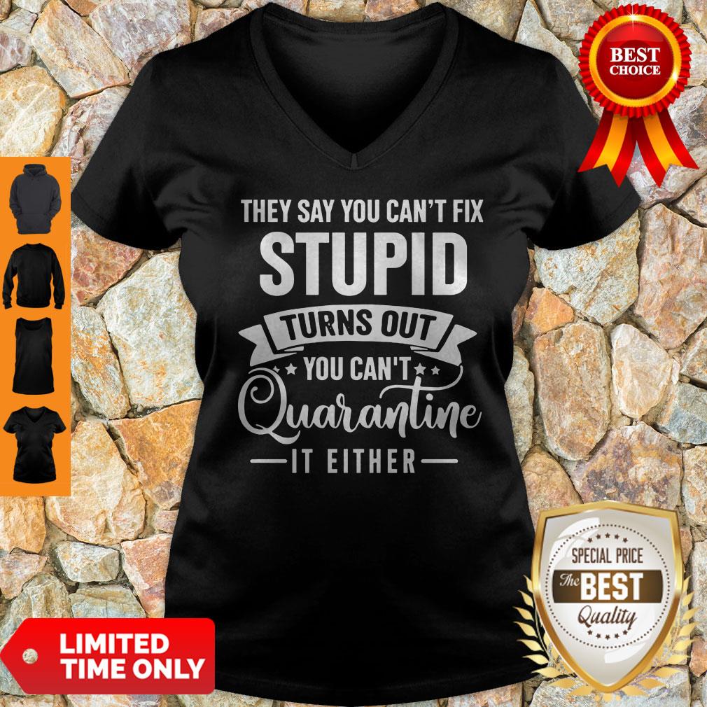 They Say You Can’t Fix Stupid Turns Out You Can’t Quarntine It Either V-Neck They Say You Can’t Fix Stupid Turns Out You Can’t Quarntine It Either V-Neck