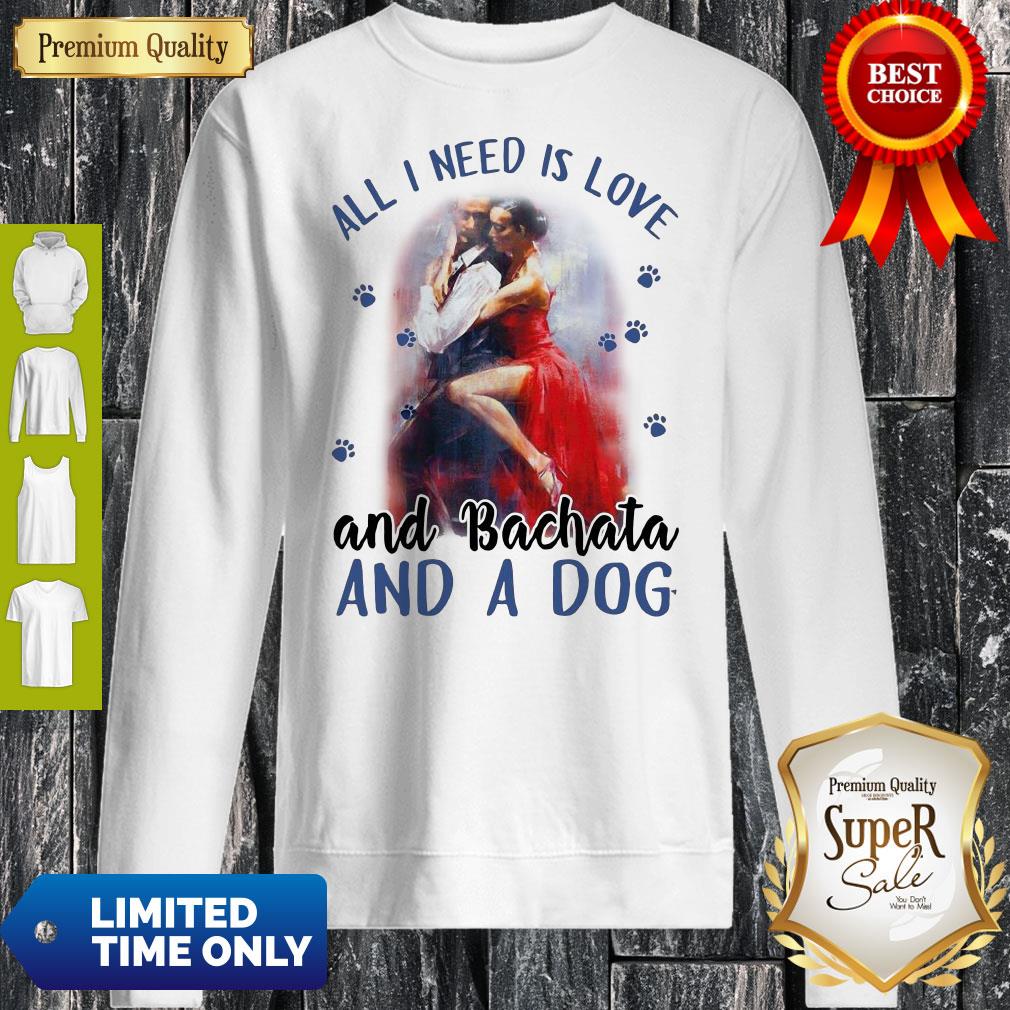 Awesome Womens All I Need Is Love And Bachata And A Dog Sweatshirt Awesome Womens All I Need Is Love And Bachata And A Dog Sweatshirt