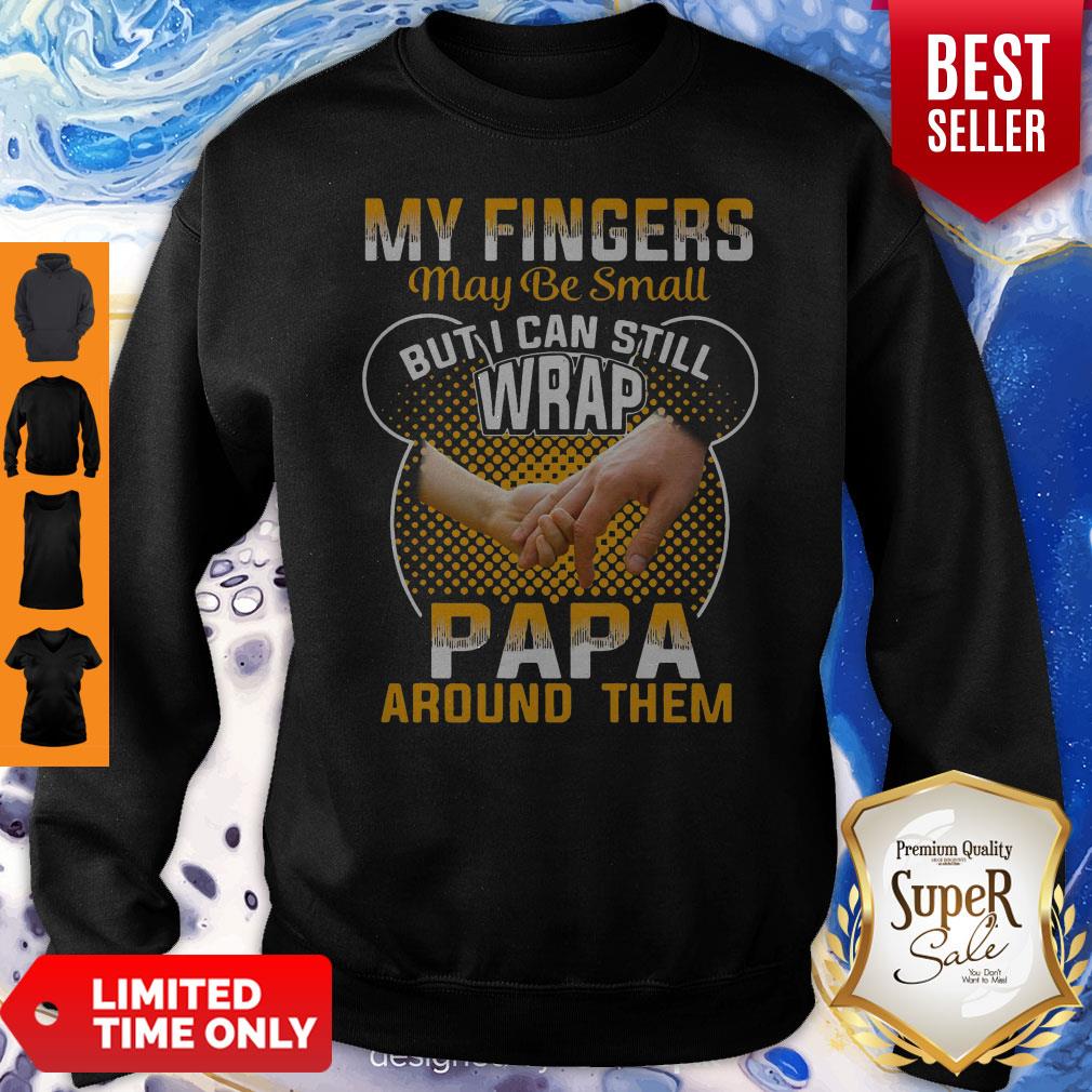 My Fingers May Be Small But I Can Still Wrap Papa Around Them Sweatshirt My Fingers May Be Small But I Can Still Wrap Papa Around Them Sweatshirt