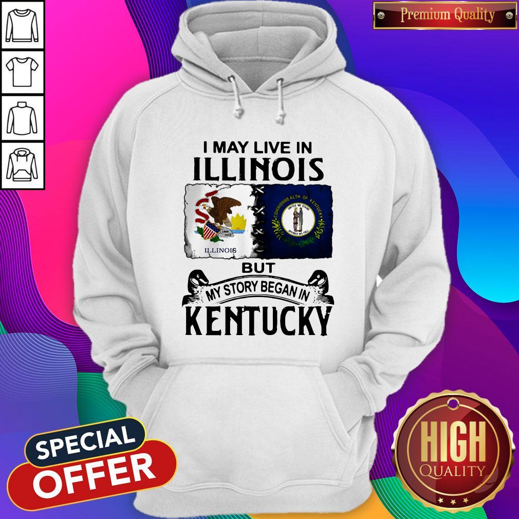 I May Live In Illinois But My Story Began In Kentucky Hoodie I May Live In Illinois But My Story Began In Kentucky Hoodie