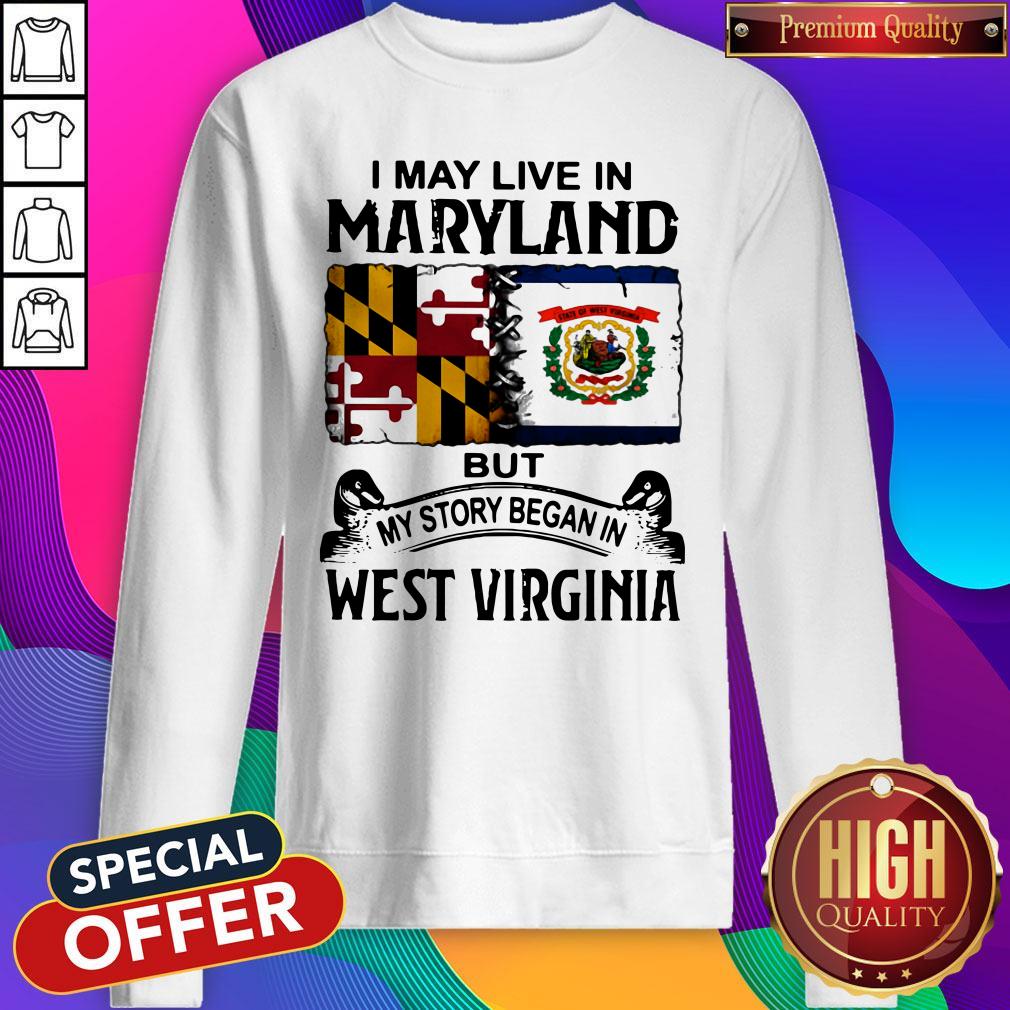 I May Live In Maryland But My Story Began In West Virginia Sweatshirt I May Live In Maryland But My Story Began In West Virginia Sweatshirt