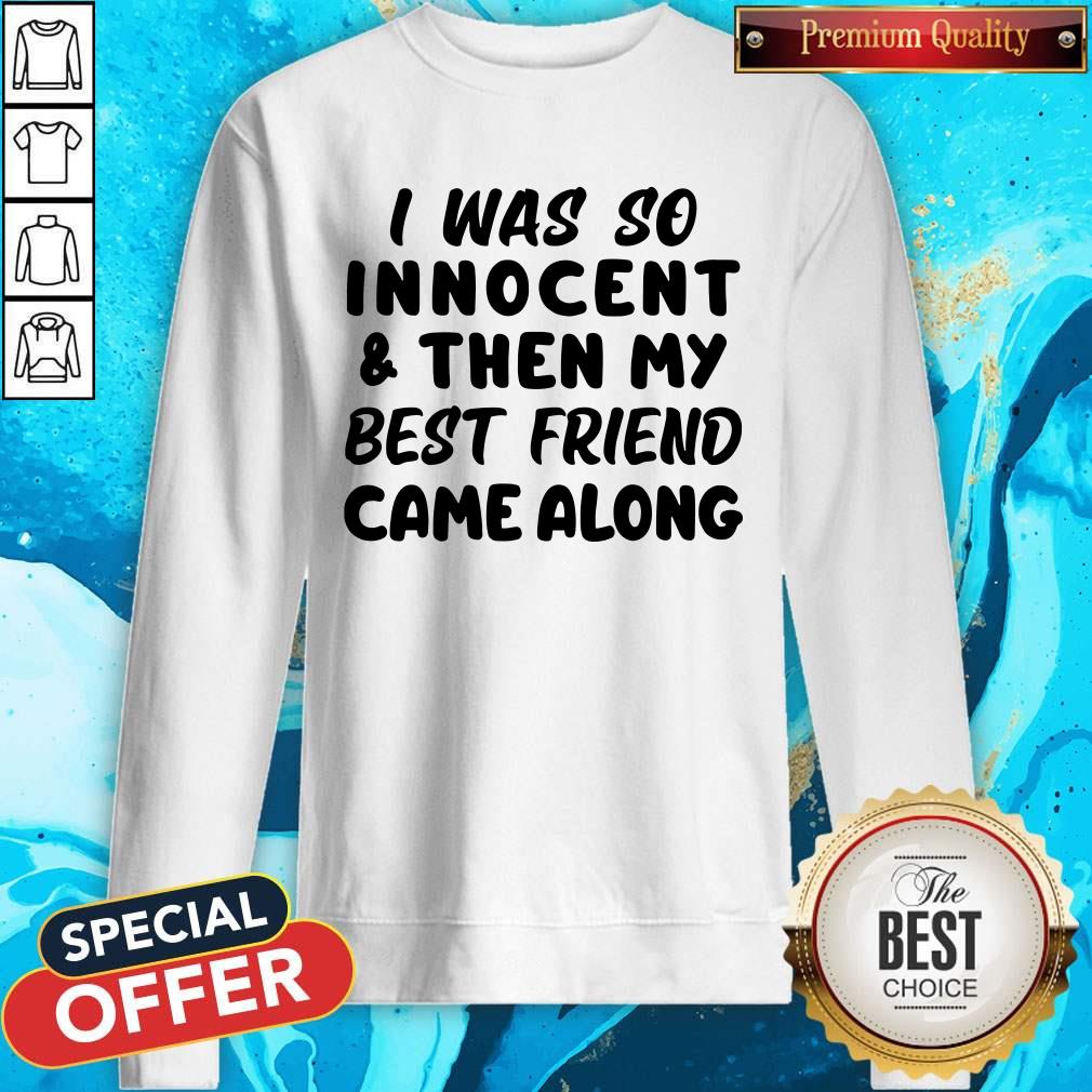 I Was So Innocent And Then My Best Friend Came Along Sweatshirt I Was So Innocent And Then My Best Friend Came Along Sweatshirt