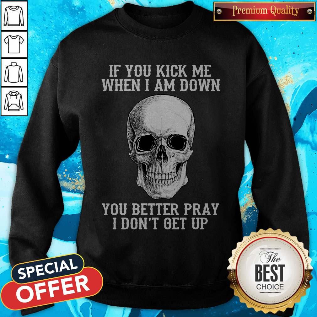 Top Skull If You Kick Me When I Am Down I Don’t Get Up Sweatshirt Top Skull If You Kick Me When I Am Down I Don’t Get Up Sweatshirt