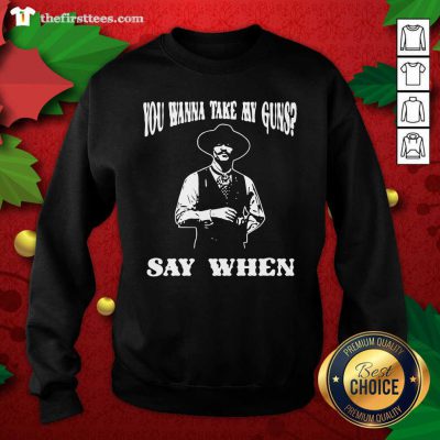 You Wanna Take My Guns Say When Sweatshirt - Design by Thefristtees.com