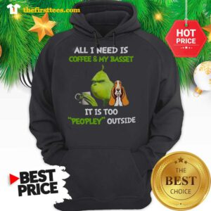 Official Humor Grinch All I Need Is Coffee And My Basset It Is Too Peopley Outside Hoodie - Design by Thefristtees.com