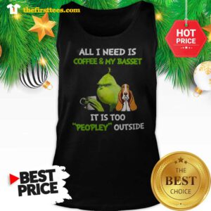 Official Humor Grinch All I Need Is Coffee And My Basset It Is Too Peopley Outside Tank Top - Design by Thefristtees.com