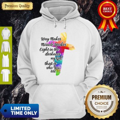 Way Maker Miracle Worker Light In The Darkness My God That Is You Are Cross Hoodie