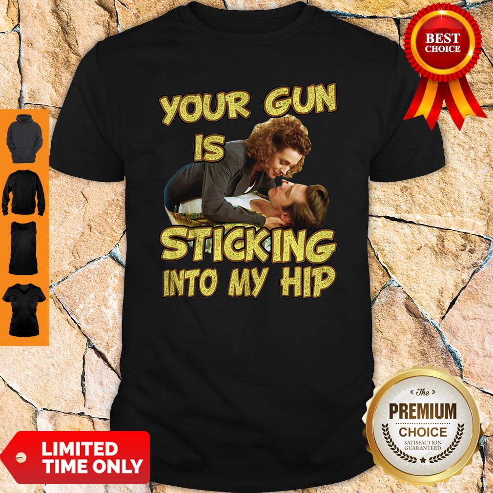 Official Your Gun Is Sticking In To My Hip Shirt