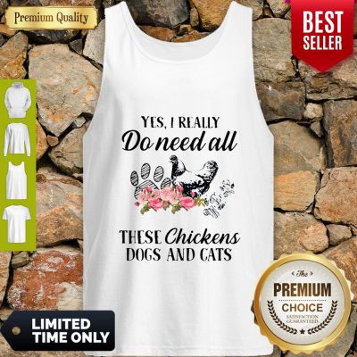 Yes I Really Do Need All These Chickens Dogs And Cats Tank Top
