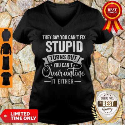 They Say You Can’t Fix Stupid Turns Out You Can’t Quarntine It Either V-Neck