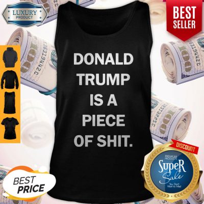 Funny Donald Trump Is A Piece Of Shit Tank Top