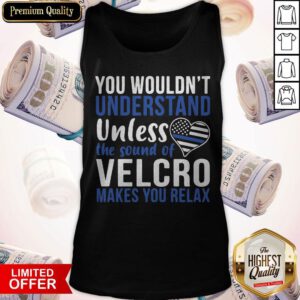 You Wouldn’t Understand Unless The Sound Of Velcro Makes You Relax Tank Top