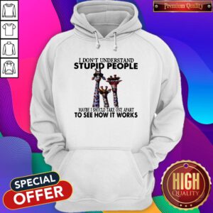 I Don’t Understand Stupid People Maybe I Should Take One Apart To See How It Works Giraffe Hoodie