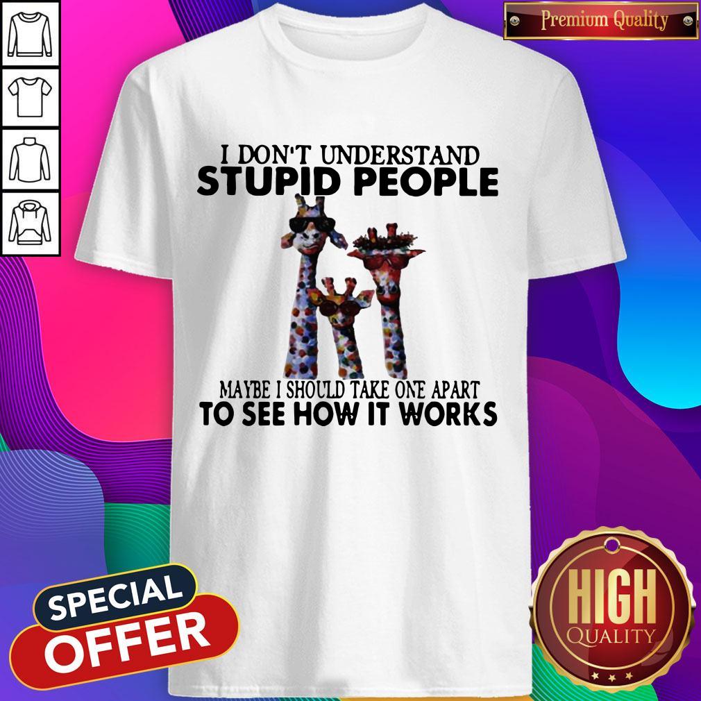 I Don’t Understand Stupid People Maybe I Should Take One Apart To See How It Works Giraffe Shirt
