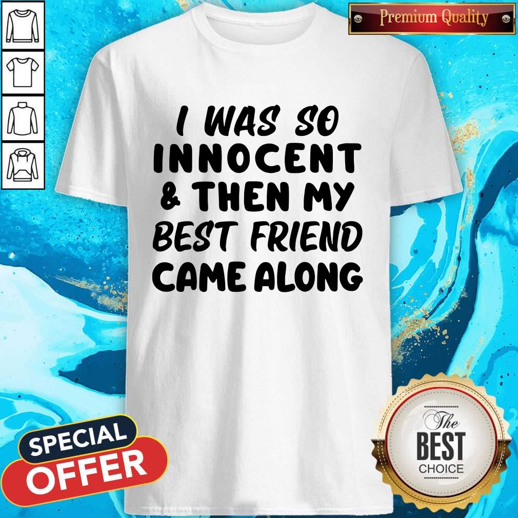 I Was So Innocent And Then My Best Friend Came Along Shirt