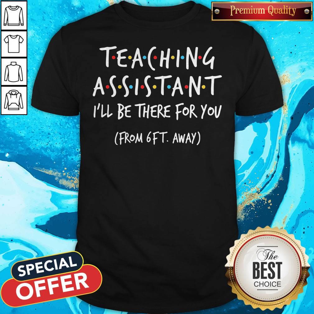 Teaching Assistant I’ll Be There For You From 6ft Away Shirt
