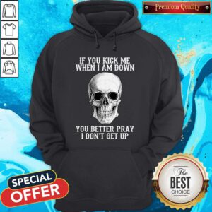 Top Skull If You Kick Me When I Am Down I Don’t Get Up Hoodie