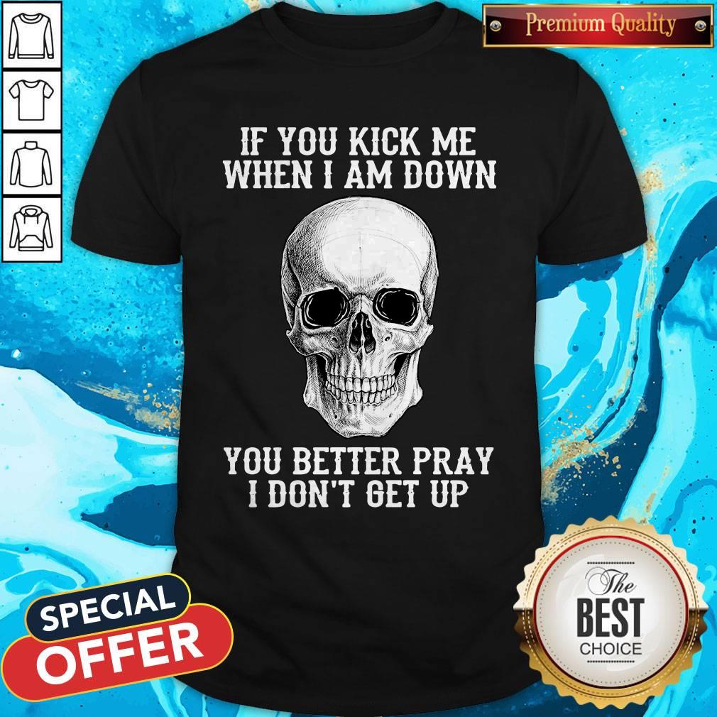 Top Skull If You Kick Me When I Am Down I Don’t Get Up Shirt