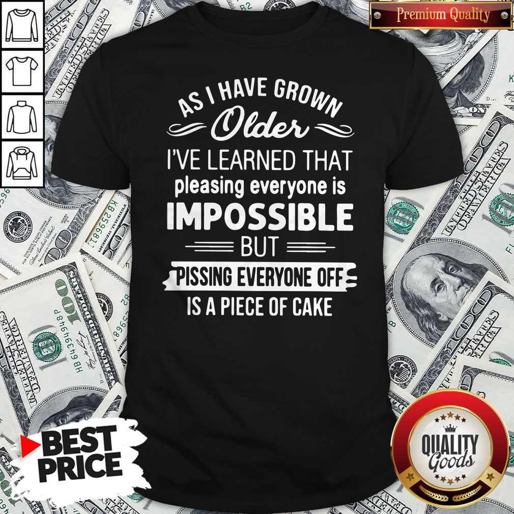 As I Have Grown Older I’ve Learned That Pleasing Everyone Is Impossible Shirt