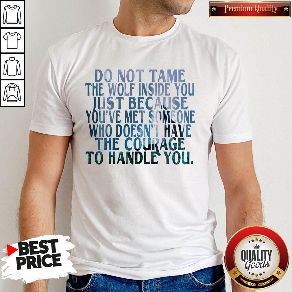 Do Not Tame The Wolf Inside You Just Because You've Met Someone Who Doesn't Have The Courage To Handle You Shirt