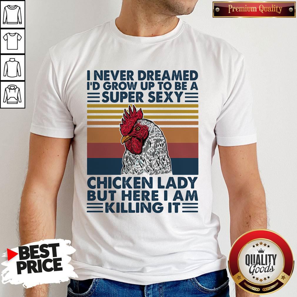 I Never Dreamed I'd Grow Up To Be A Super Sexy Chicken Lady But Here I Am Killing It Vintage Retro Shirt