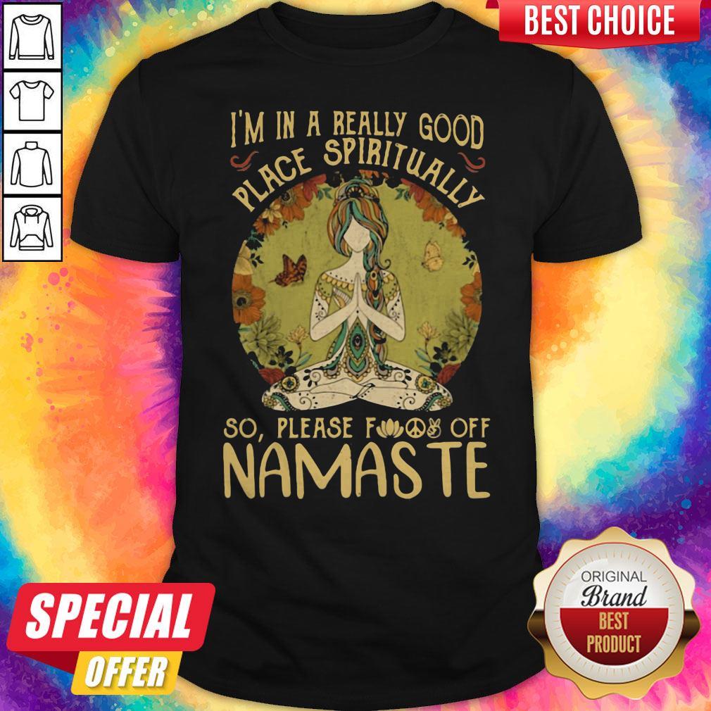 I'm In A Really Good Place Spiritually So Please Fuck Off Namaste Lady Shirt