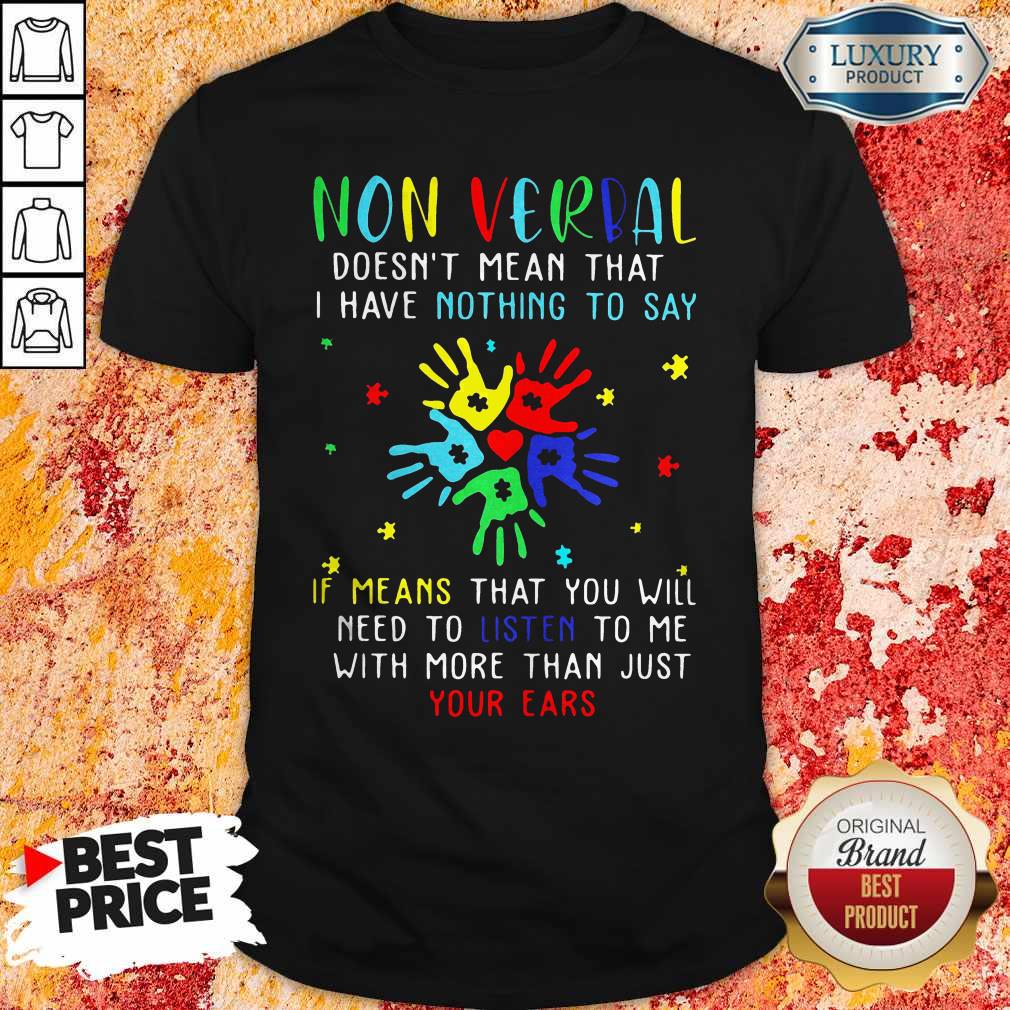 Non Verbal Doesn’t Mean That I Have Nothing To Say If Means That You Will Need To Listen To Me With More Than Just Your Ears Autism Shirt