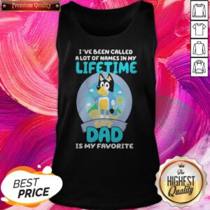 Official Bluey Bandit I’ve Been Called A Lot Of Names In My Lifetime But Dad Is My Favorite Tank Top