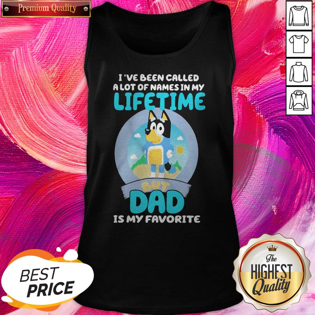 Official Bluey Bandit I’ve Been Called A Lot Of Names In My Lifetime But Dad Is My Favorite Tank Top