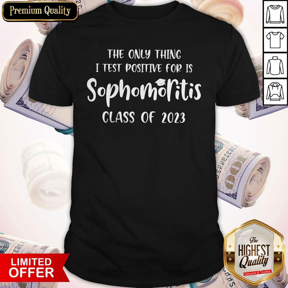 Original The Only Thing I Test Positive For Is Sophomoritis Class Of 2023 Shirt