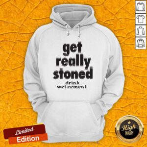 Top Get Really Stoned Drink Wet Cement Hoodie