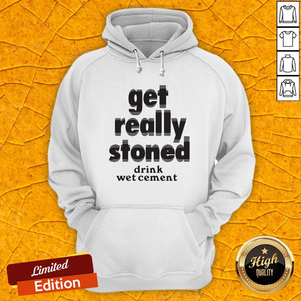 Top Get Really Stoned Drink Wet Cement Hoodie