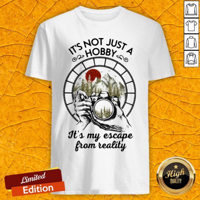 It's Not Just A Hobby It's My Escape From Reality Shirt