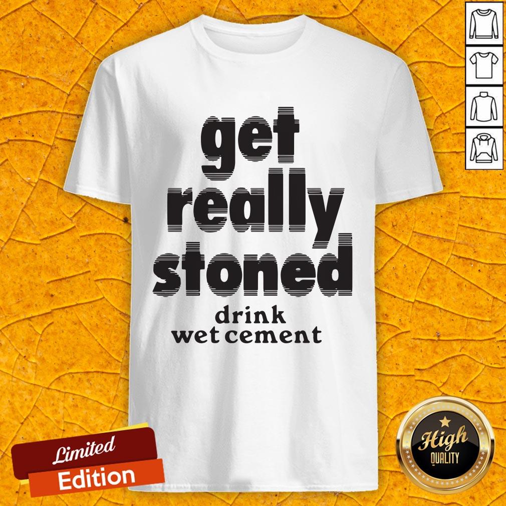 Top Get Really Stoned Drink Wet Cement Shirt