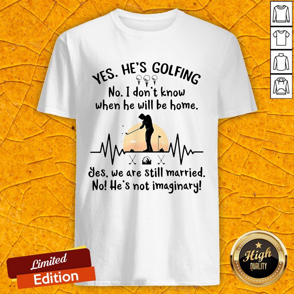 Yes He's Golfing No I Don't Know When He Will Be Home Shirt