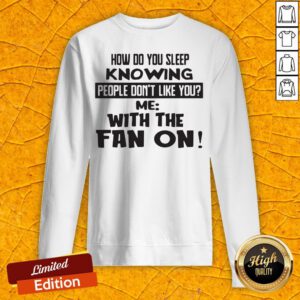 How Do You Sleep Knowing People Don't Like You Me With The Fan On Sweatshirt