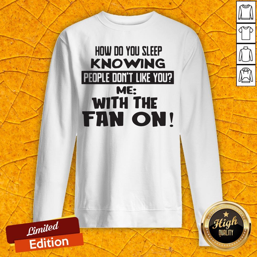 How Do You Sleep Knowing People Don't Like You Me With The Fan On Sweatshirt