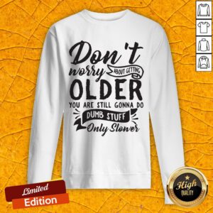 Don't Worry About Getting Older You Are Still Gonna Do Dumb Stuff Only Slower Sweatshirt