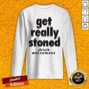 Top Get Really Stoned Drink Wet Cement Sweatshirt