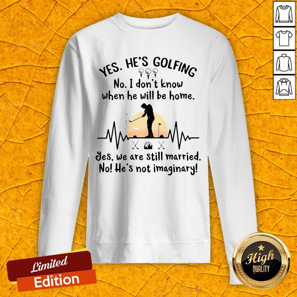 Yes He's Golfing No I Don't Know When He Will Be Home Sweatshirt