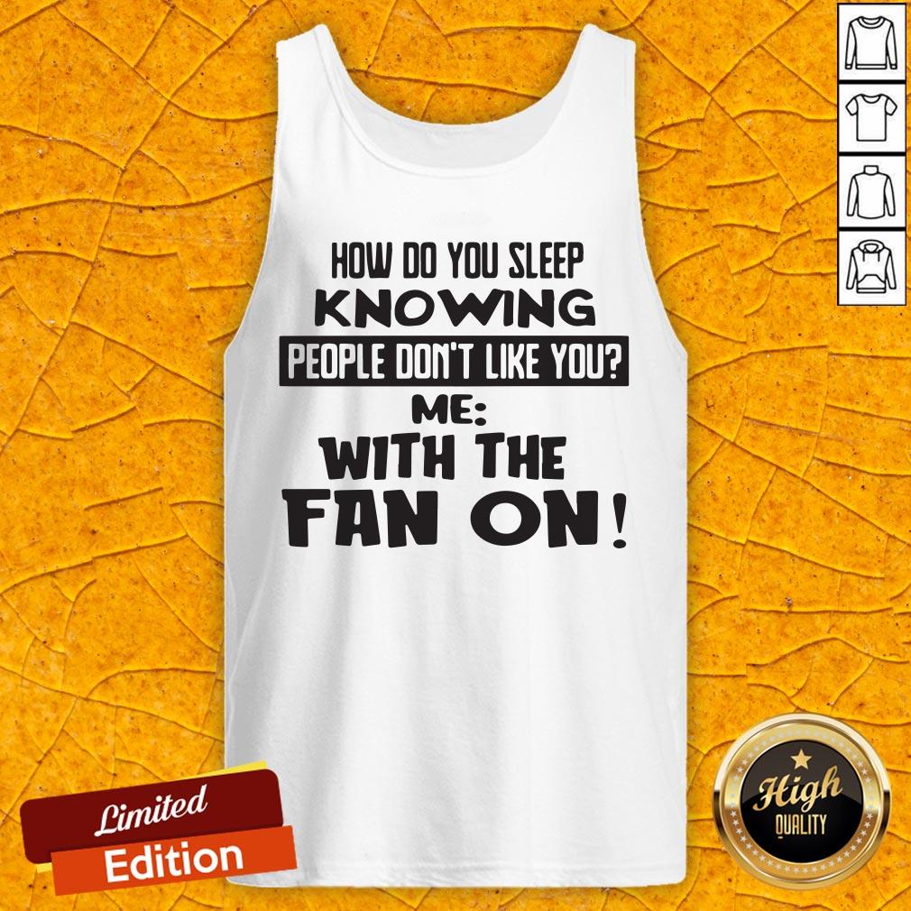 How Do You Sleep Knowing People Don't Like You Me With The Fan On Tank Top