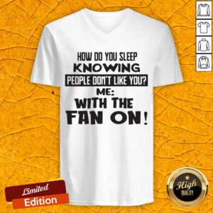 How Do You Sleep Knowing People Don't Like You Me With The Fan On V-neck