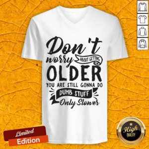 Don't Worry About Getting Older You Are Still Gonna Do Dumb Stuff Only Slower V-neck