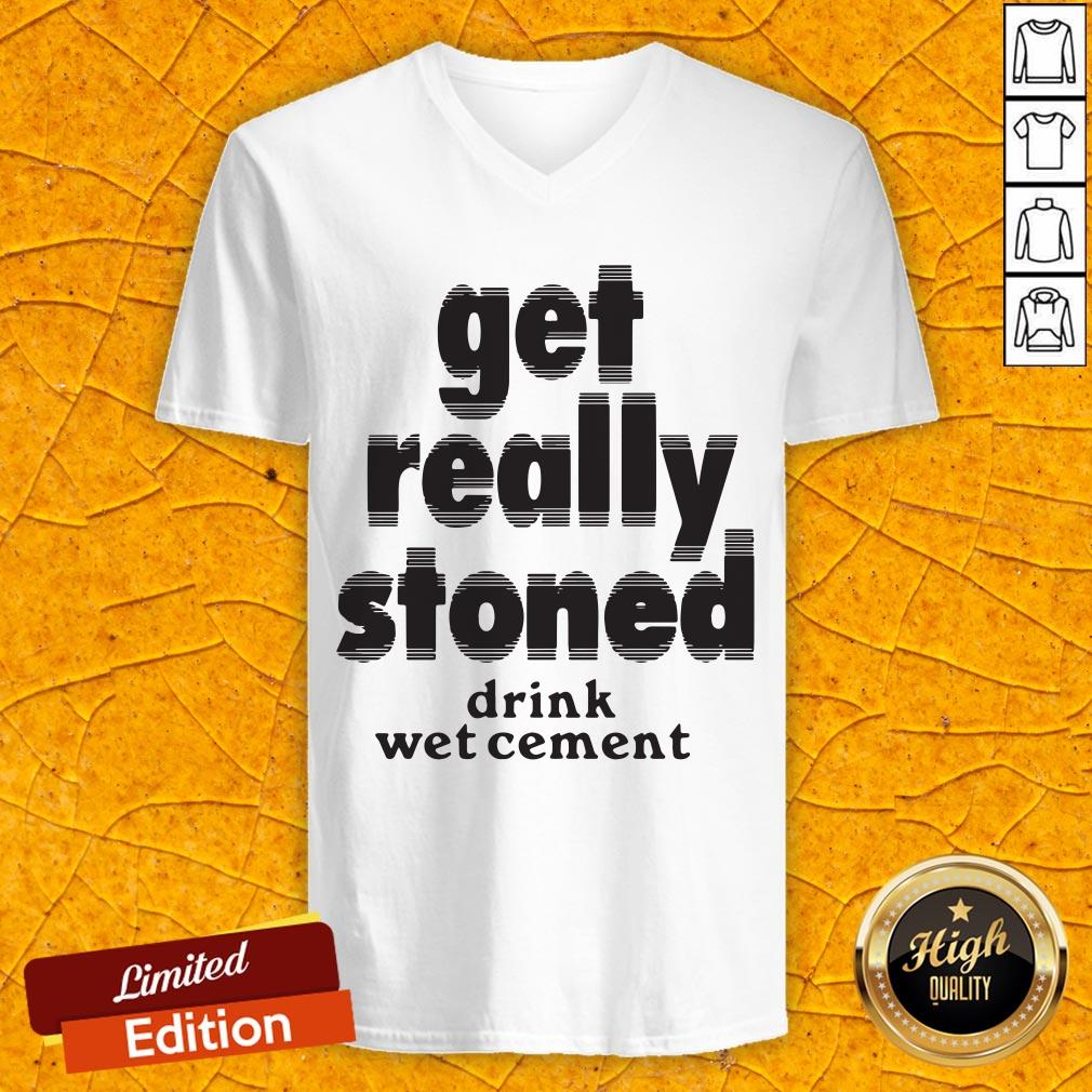 Top Get Really Stoned Drink Wet Cement V-neck