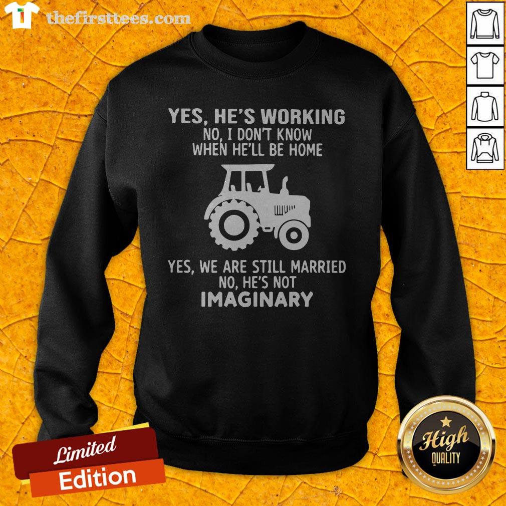 Yes He's Working No I Don't Know When He'll Be Home Yes We Are Still Married No He's Not Imaginary Sweatshirt