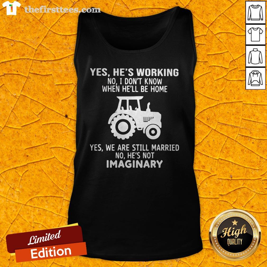 Yes He's Working No I Don't Know When He'll Be Home Yes We Are Still Married No He's Not Imaginary Tank Top
