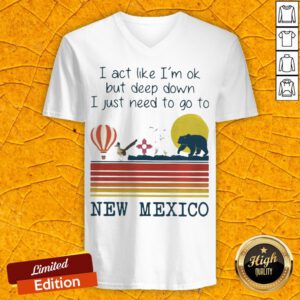 I Act Like I’m Ok But Deep Down I Just Need To Go To New Mexico V-neck