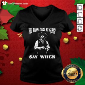 You Wanna Take My Guns Say When V-neck - Design by Thefristtees.com